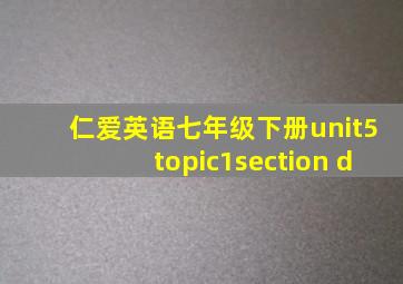 仁爱英语七年级下册unit5topic1section d